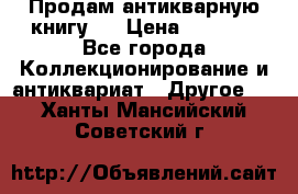 Продам антикварную книгу.  › Цена ­ 5 000 - Все города Коллекционирование и антиквариат » Другое   . Ханты-Мансийский,Советский г.
